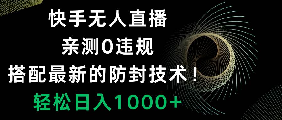 快手无人直播，0违规，搭配最新的防封技术！轻松日入1000+-课界网