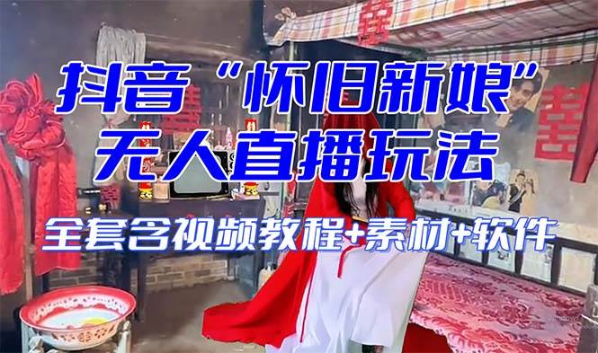 【怀旧新娘】无人直播整蛊互动玩法（含全套开播教程+软件+视频素材+音效）-课界网