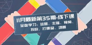 11月最新-35期-线下课:全盘学习:运营、主播、视频、投放、打爆品、场景-课界网