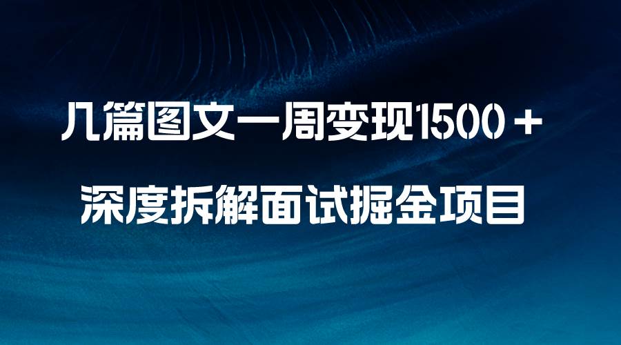 几篇图文一周变现1500＋，深度拆解面试掘金项目，小白轻松上手-课界网