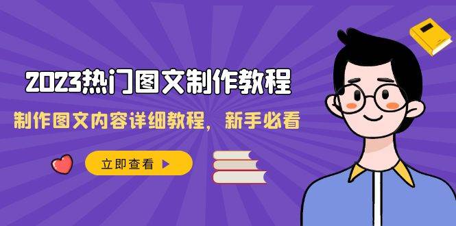 2023热门图文-制作教程，制作图文内容详细教程，新手必看（30节课）-课界网