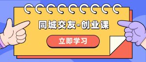 同城交友-创业课，和你分享如何在你的城市，进行一场同城交友-创业-课界网