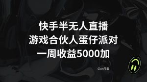 快手半无人直播，游戏合伙人蛋仔派对，一周收益5000+-课界网
