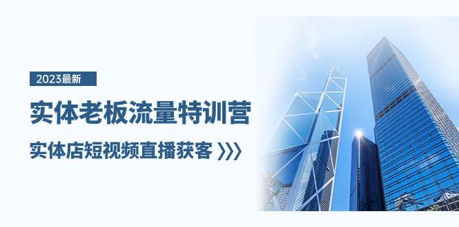 实体老板-流量特训营，实体店短视频直播获客（6节课）-课界网