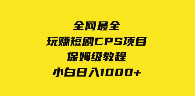 全网最全，玩赚短剧CPS项目保姆级教程，小白日入1000+-课界网