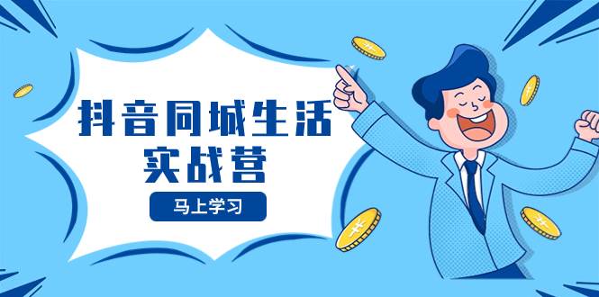抖音同城生活实战营，抓住抖音本地生活风口，让你的生意逆风翻盘-课界网