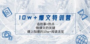 10w+爆文特训营，追故事+热点，做爆文的关键  爆上加爆的10w+阅读法宝-课界网