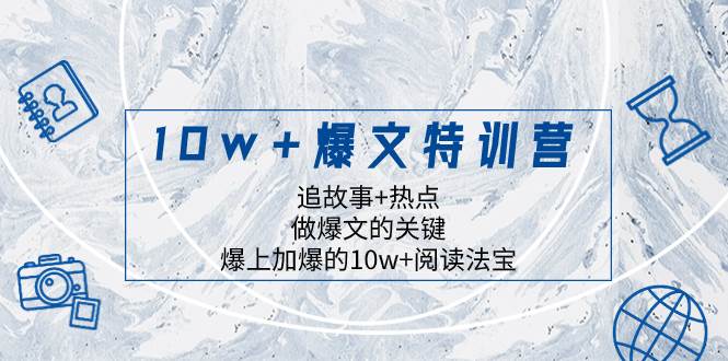 10w+爆文特训营，追故事+热点，做爆文的关键  爆上加爆的10w+阅读法宝-课界网