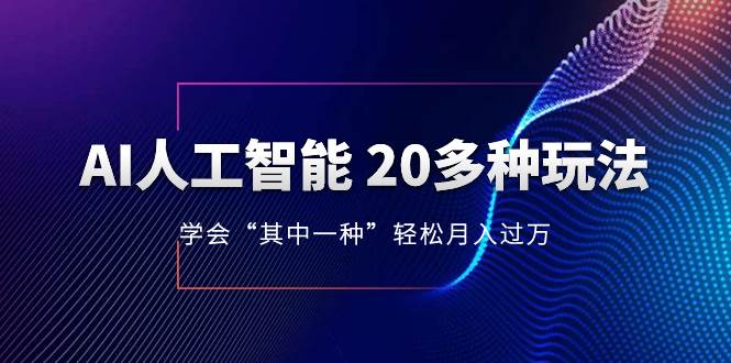 AI人工智能 20多种玩法 学会“其中一种”轻松月入过万，持续更新AI最新玩法-课界网