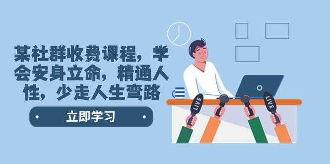 某社群收费课程，学会安身立命，精通人性，少走人生弯路（77节课）-课界网