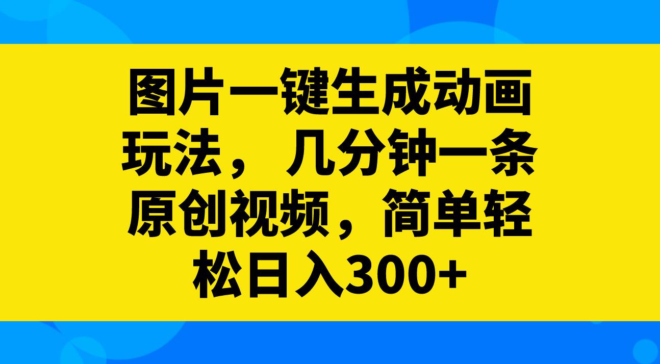 图片一键生成动画玩法，几分钟一条原创视频，简单轻松日入300+-课界网