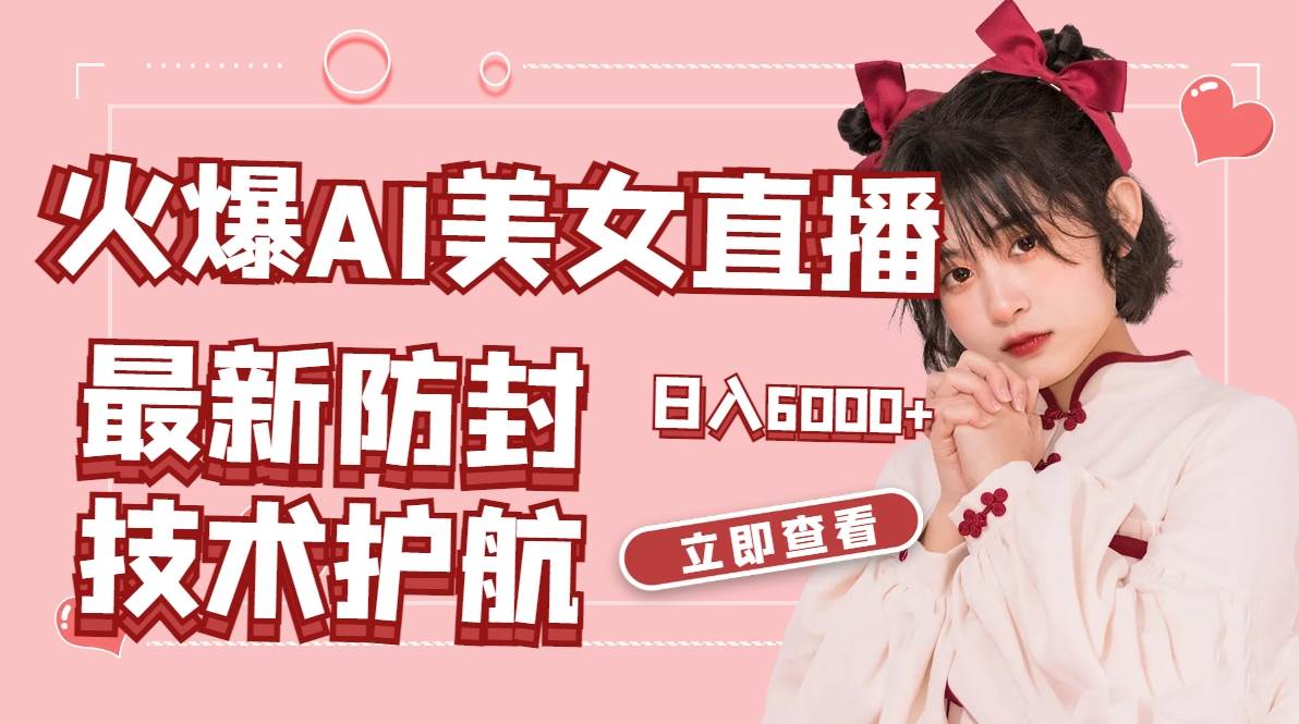 火爆AI美女舞蹈直播，最新防封技术保驾护航，礼物收到手软，日入6000+-课界网