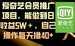 爱奇艺会员推广项目，能做到日收益5W＋，自己操作每天撸40+-课界网