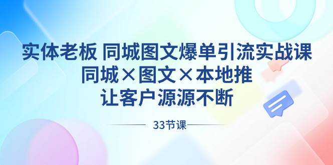 实体老板 同城图文爆单引流实战课，同城×图文×本地推，让客户源源不断-课界网
