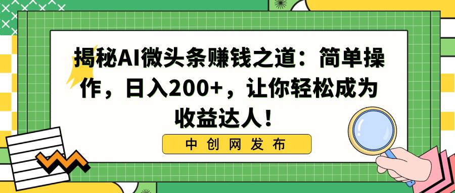 揭秘AI微头条赚钱之道：简单操作，日入200+，让你轻松成为收益达人！-课界网