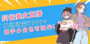 抖音美女直播，单场收益7000+,新手小白也可操作-课界网