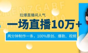 一场直播10万+，两分钟制作一条，100%原创、爆款、视频， 给视频号卖货直播间倒流，从而拉爆直播间人气-课界网