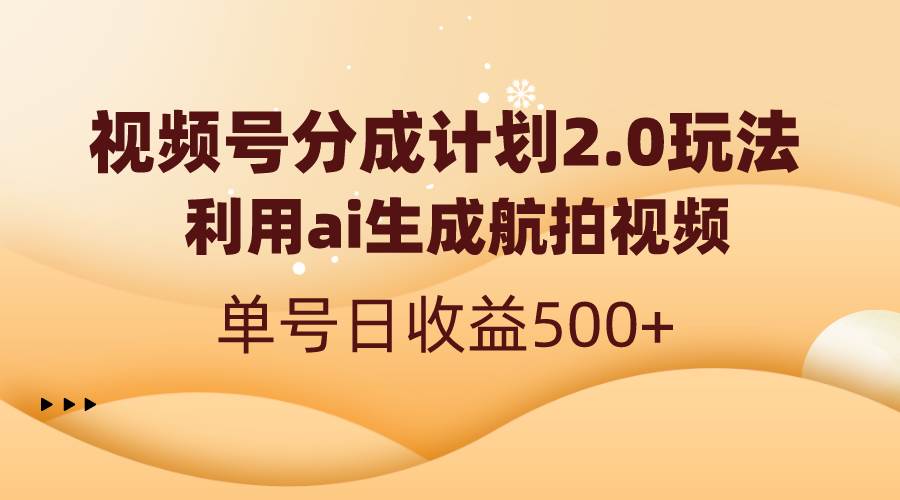 视频号分成计划2.0，利用ai生成航拍视频，单号日收益500+-课界网