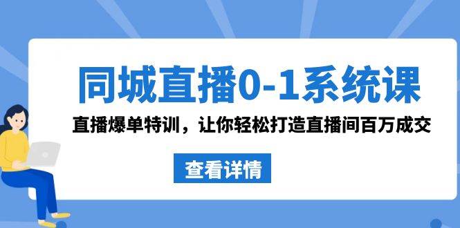 同城直播0-1系统课 抖音同款：直播爆单特训，让你轻松打造直播间百万成交-课界网