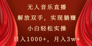 无人音乐直播，解放双手，实现躺赚，小白轻松实操，日入1000+，月入3w+-课界网