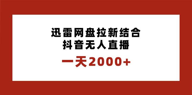 一天2000+迅雷网盘拉新结合抖音无人直播,独创玩法保姆级教学-课界网