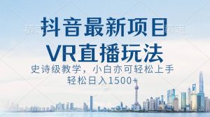 抖音最新VR直播玩法，史诗级教学，小白也可轻松上手，轻松日入1500+-课界网