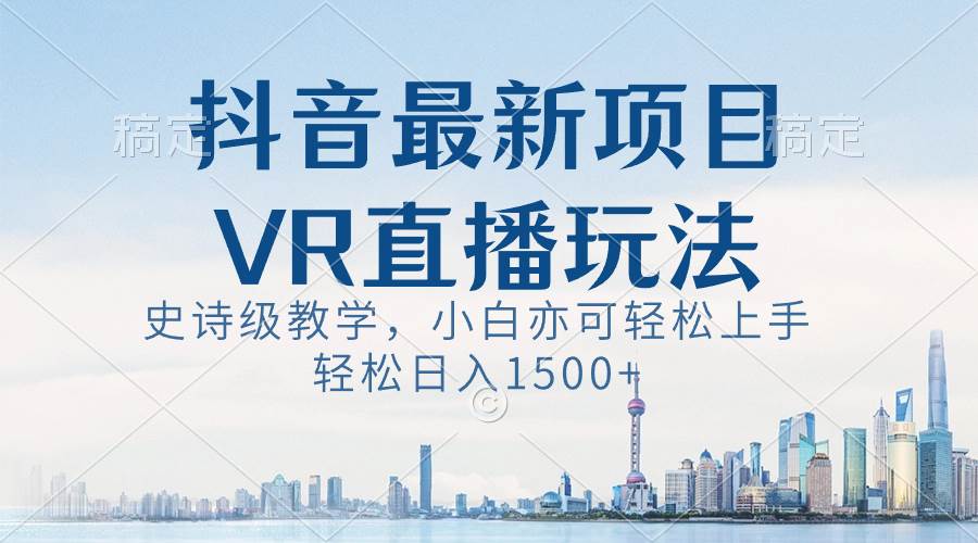 抖音最新VR直播玩法，史诗级教学，小白也可轻松上手，轻松日入1500+-课界网