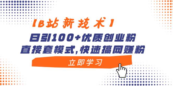 【B站新技术】日引100+优质创业粉,直接套模式,快速搞网赚粉-课界网
