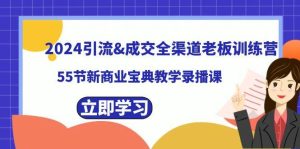 2024引流成交全渠道老板训练营，55节新商业宝典教学录播课-课界网