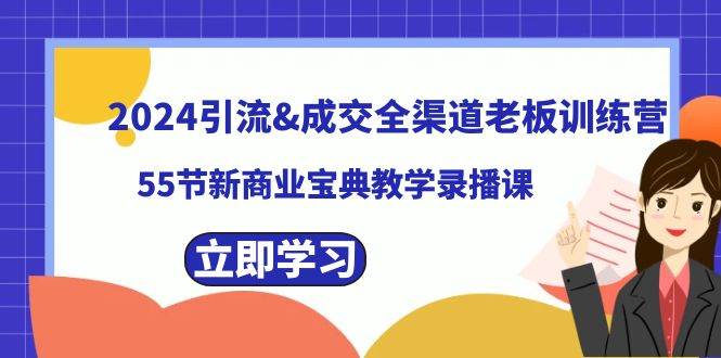 2024引流成交全渠道老板训练营，55节新商业宝典教学录播课-课界网