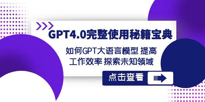 GPT4.0完整使用-秘籍宝典：如何GPT大语言模型 提高工作效率 探索未知领域-课界网