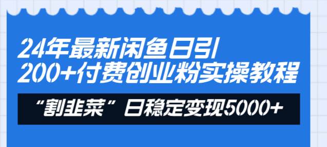 24年最新闲鱼日引200+付费创业粉,割韭菜每天5000+收益实操教程!-课界网