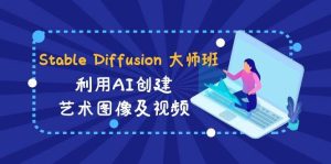 Stable Diffusion 大师班: 利用AI创建艺术图像及视频-31视频课-中英字幕-课界网