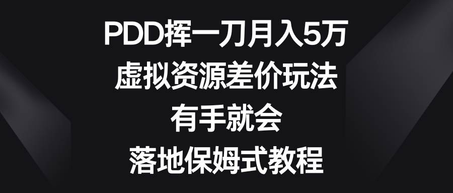PDD挥一刀月入5万，虚拟资源差价玩法，有手就会，落地保姆式教程-课界网