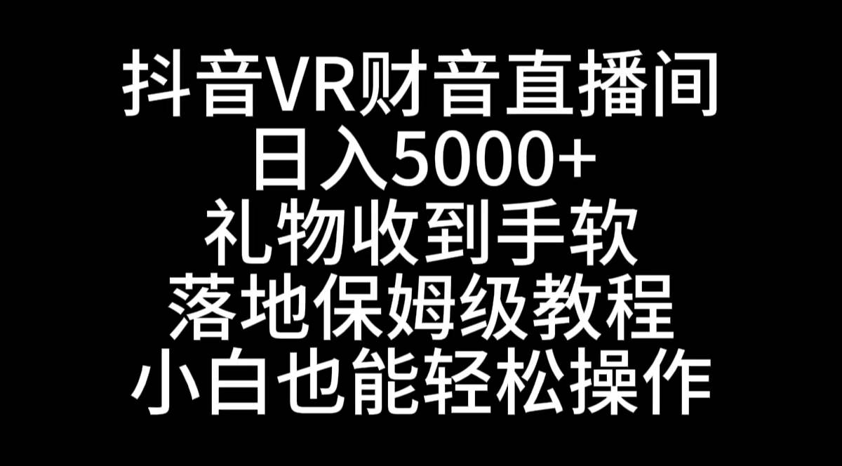 抖音VR财神直播间，日入5000+，礼物收到手软，落地式保姆级教程，小白也…-课界网