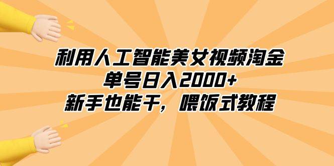 利用人工智能美女视频淘金，单号日入2000+，新手也能干，喂饭式教程-课界网