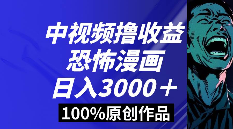 中视频恐怖漫画暴力撸收益，日入3000＋，100%原创玩法，小白轻松上手多…-课界网