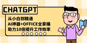 CHATGPT-从小白到精通，AI神器+OFFICE全家桶，助力10倍提升工作效率-课界网