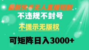 快手无人直播短剧 不违规 不提示 无版权 可矩阵操作轻松日入3000+-课界网