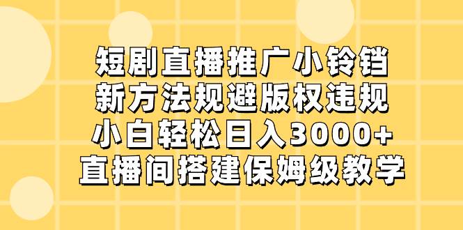 短剧直播推广小铃铛，新方法规避版权违规，小白轻松日入3000+，直播间搭…-课界网