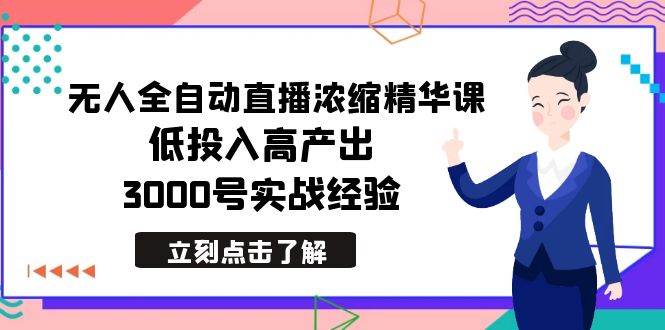 最新无人全自动直播浓缩精华课，低投入高产出，3000号实战经验-课界网