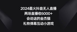 2024最火抖音无人直播，两场直播收6000+会说话的金杰猫 礼物弹幕互动小游戏-课界网