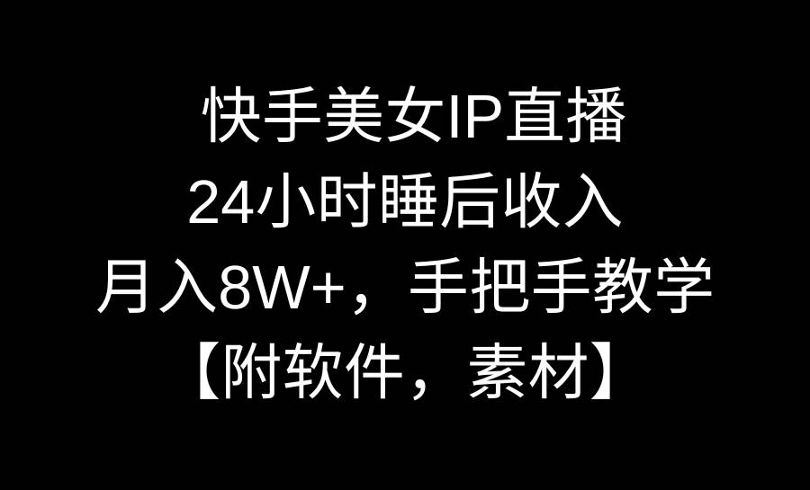 快手美女IP直播，24小时睡后收入，月入8W+，手把手教学【附软件，素材】-课界网