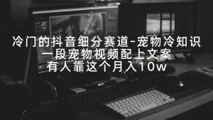 冷门的抖音细分赛道-宠物冷知识，一段宠物视频配上文案，有人靠这个月入10w-课界网