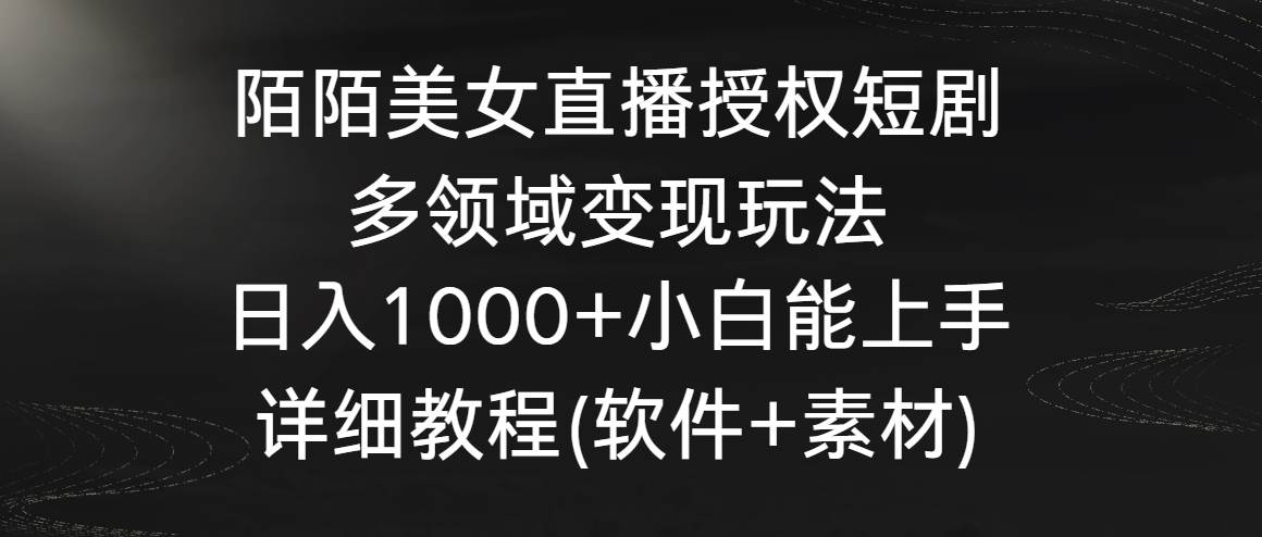 陌陌美女直播授权短剧，多领域变现玩法，日入1000+小白能上手，详细教程…-课界网