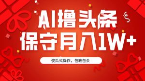 AI撸头条3天必起号，傻瓜操作3分钟1条，复制粘贴月入1W+。-课界网