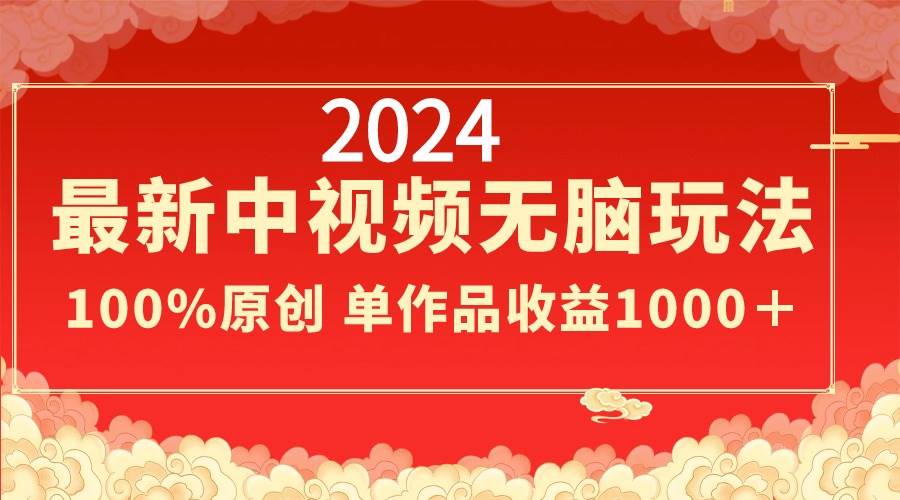 2024最新中视频无脑玩法，作品制作简单，100%原创，单作品收益1000＋-课界网
