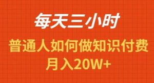 每天操作三小时，如何做识付费项目月入20W+-课界网