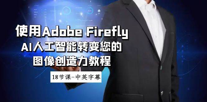 使用Adobe Firefly AI人工智能转变您的图像创造力教程-18节课-中英字幕-课界网
