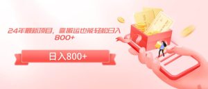 24年最新项目，靠搬运也能轻松日入800+-课界网